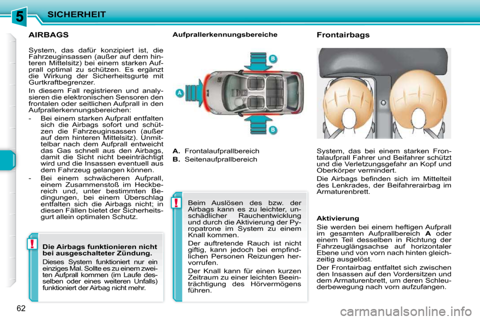 Peugeot 206 P 2010.5  Betriebsanleitung (in German) !!
SICHERHEIT
62
  AIRBAGS 
       Frontairbags 
  Aufprallerkennungsbereiche 
 System,  das  dafür  konzipiert  ist,  die  
Fahrzeuginsassen (außer auf dem hin-
teren  Mittelsitz)  bei  einem  star