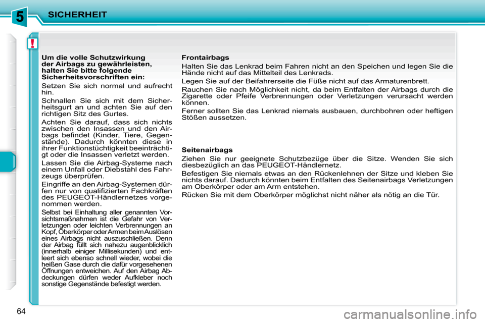 Peugeot 206 P 2010.5  Betriebsanleitung (in German) !
SICHERHEIT
64
           Um die volle Schutzwirkung  
der Airbags zu gewährleisten, 
halten Sie bitte folgende 
Sicherheitsvorschriften ein:  
 Setzen  Sie  sich  normal  und  aufrecht  
hin.  
 Sc