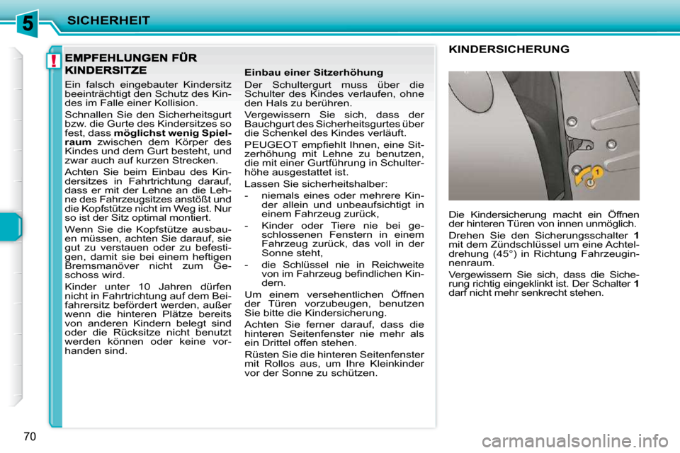 Peugeot 206 P 2010.5  Betriebsanleitung (in German) !
SICHERHEIT
70
 Ein  falsch  eingebauter  Kindersitz  
beeinträchtigt den Schutz des Kin-
des im Falle einer Kollision.  
 Schnallen  Sie  den  Sicherheitsgurt  
bzw. die Gurte des Kindersitzes so 

