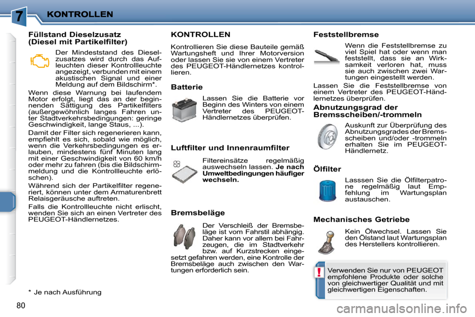 Peugeot 206 P 2010.5  Betriebsanleitung (in German) !
80
 KONTROLLEN 
 Kontrollieren Sie diese Bauteile gemäß  
Wartungsheft  und  Ihrer  Motorversion 
oder lassen Sie sie von einem Vertreter 
des  PEUGEOT-Händlernetzes  kontrol-
lieren.  
  Batteri