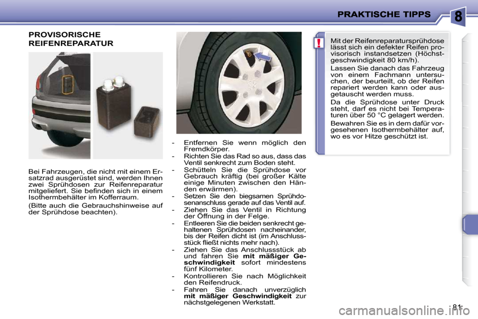 Peugeot 206 P 2010.5  Betriebsanleitung (in German) !
81
 PROVISORISCHE 
REIFENREPARATUR  
  Bei Fahrzeugen, die nicht mit einem Er- 
satzrad ausgerüstet sind, werden Ihnen 
zwei  Sprühdosen  zur  Reifenreparatur 
�m�i�t�g�e�l�i�e�f�e�r�t�.�  �S�i�e�
