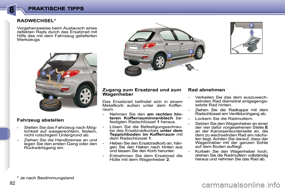 Peugeot 206 P 2010.5  Betriebsanleitung (in German) 82
RADWECHSEL *  
 Vorgehensweise beim Austausch eines  
defekten Rads durch das Ersatzrad mit 
Hilfe  des mit dem Fahrzeug  gelieferten 
Werkzeugs  
  Fahrzeug abstellen  
   -   Stellen Sie das Fahr