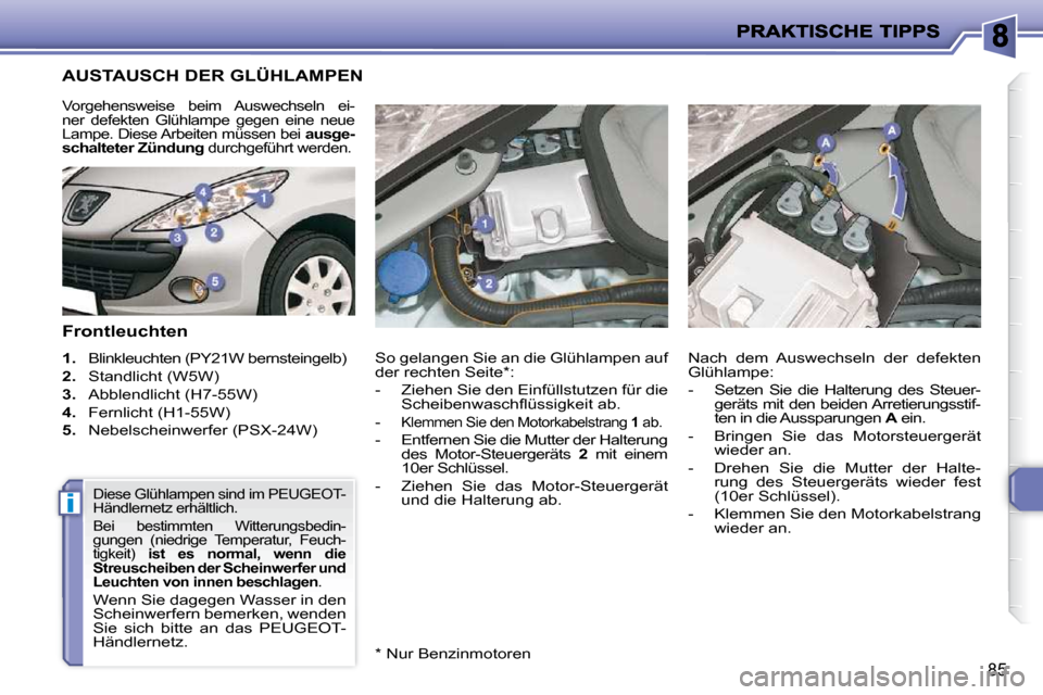 Peugeot 206 P 2010.5  Betriebsanleitung (in German) i
85
AUSTAUSCH DER GLÜHLAMPEN 
  Frontleuchten  
   
1.    Blinkleuchten (PY21W bernsteingelb) 
  
2.    Standlicht (W5W) 
  
3.    Abblendlicht (H7-55W) 
  
4.    Fernlicht (H1-55W) 
  
5.    Nebels