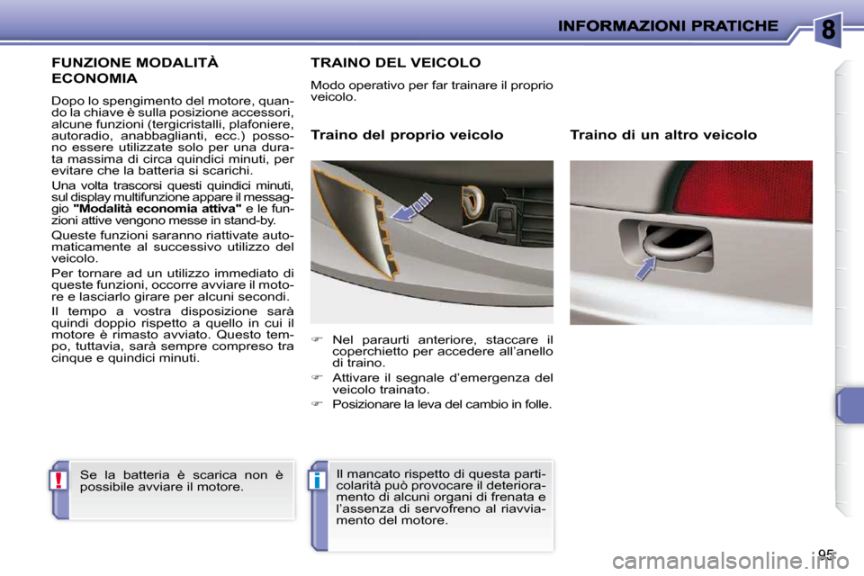 Peugeot 206 P 2010.5  Manuale del proprietario (in Italian) !i
95
FUNZIONE MODALITÀ 
ECONOMIA 
� �D�o�p�o� �l�o� �s�p�e�n�g�i�m�e�n�t�o� �d�e�l� �m�o�t�o�r�e�,� �q�u�a�n�- 
do la chiave è sulla posizione accessori, 
alcune funzioni (tergicristalli, plafonier