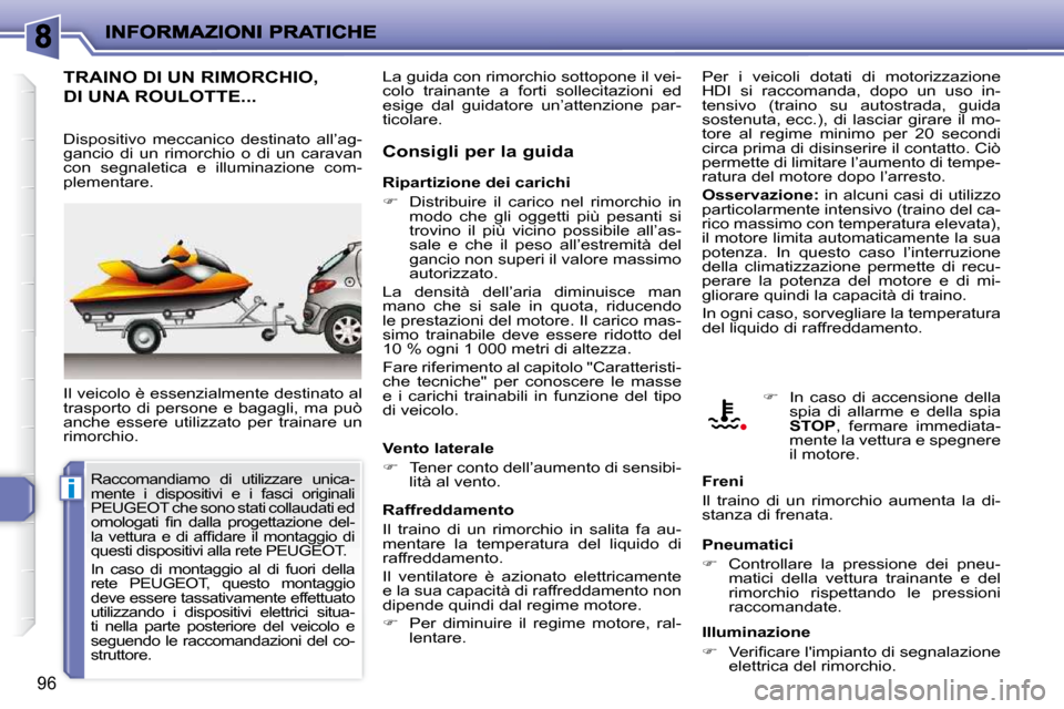 Peugeot 206 P 2010.5  Manuale del proprietario (in Italian) i
96
TRAINO DI UN RIMORCHIO, 
DI UNA ROULOTTE... 
 Il veicolo è essenzialmente destinato al  
trasporto  di  persone  e  bagagli,  ma  può 
anche  essere  utilizzato  per  trainare  un 
rimorchio.  