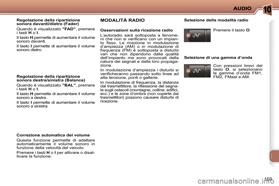 Peugeot 206 P 2010.5  Manuale del proprietario (in Italian) 10
109
  Regolazione della ripartizione  
sonora davanti/dietro (Fader)  
� �Q�u�a�n�d�o� �è� �v�i�s�u�a�l�i�z�z�a�t�o� � "FAD" , premere 
i tasti   H  o   I . 
 Il tasto   H  permette di aumentare i