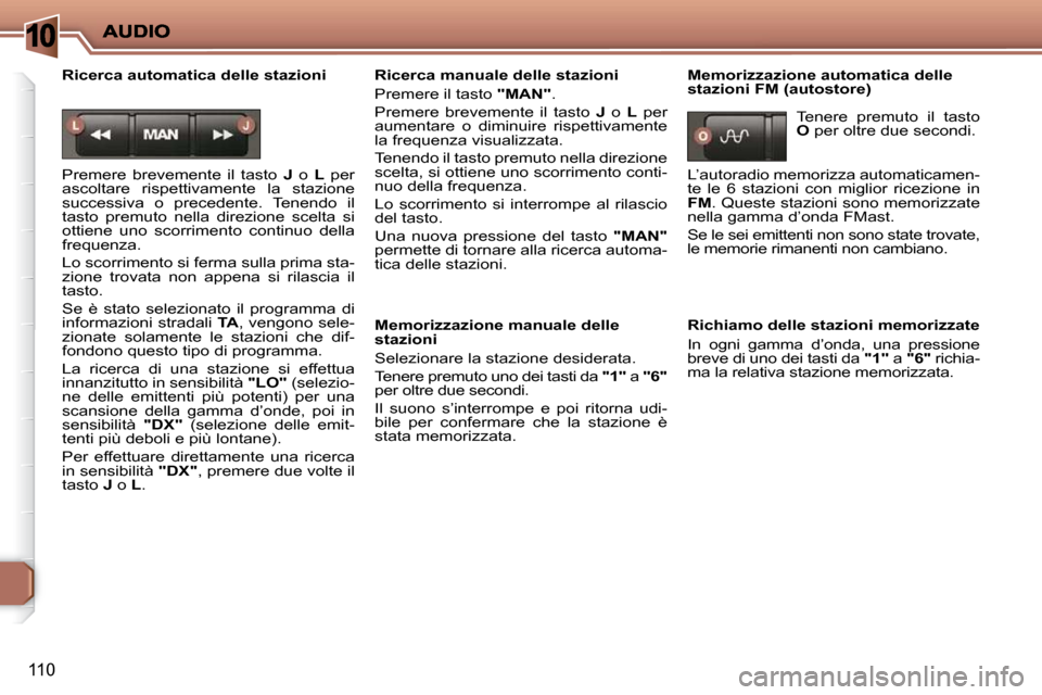 Peugeot 206 P 2010.5  Manuale del proprietario (in Italian) 10
110
  Ricerca automatica delle stazioni  
 Premere  brevemente  il  tasto   J   o    L   per 
�a�s�c�o�l�t�a�r�e�  �r�i�s�p�e�t�t�i�v�a�m�e�n�t�e�  �l�a�  �s�t�a�z�i�o�n�e�  
�s�u�c�c�e�s�s�i�v�a� 
