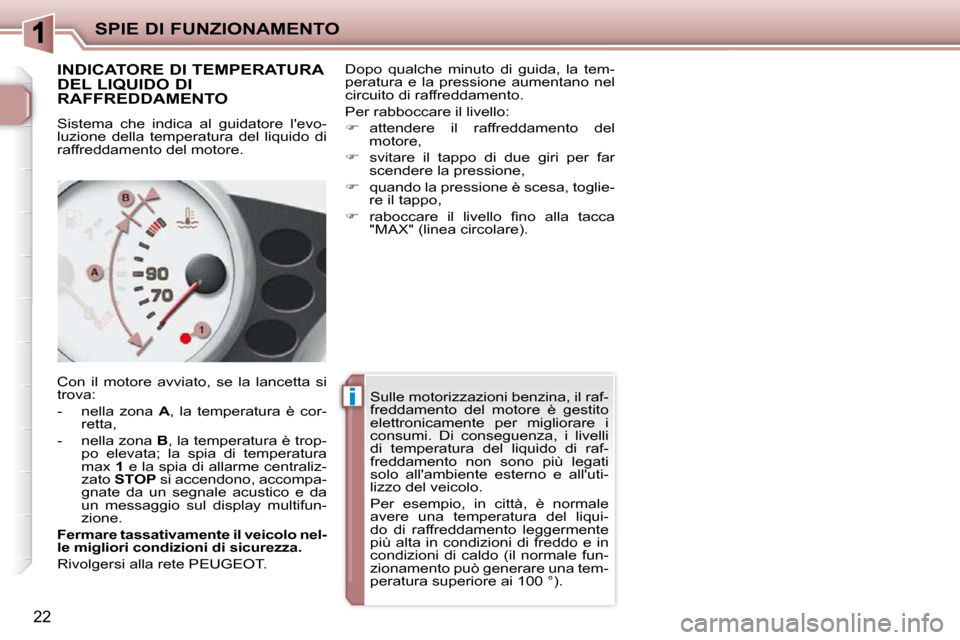 Peugeot 206 P 2010.5  Manuale del proprietario (in Italian) ii
SPIE DI FUNZIONAMENTO
22
       INDICATORE DI TEMPERATURA  
DEL LIQUIDO DI 
RAFFREDDAMENTO  
 Sistema  che  indica  al  guidatore  levo- 
luzione  della  temperatura  del  liquido  di 
raffreddame