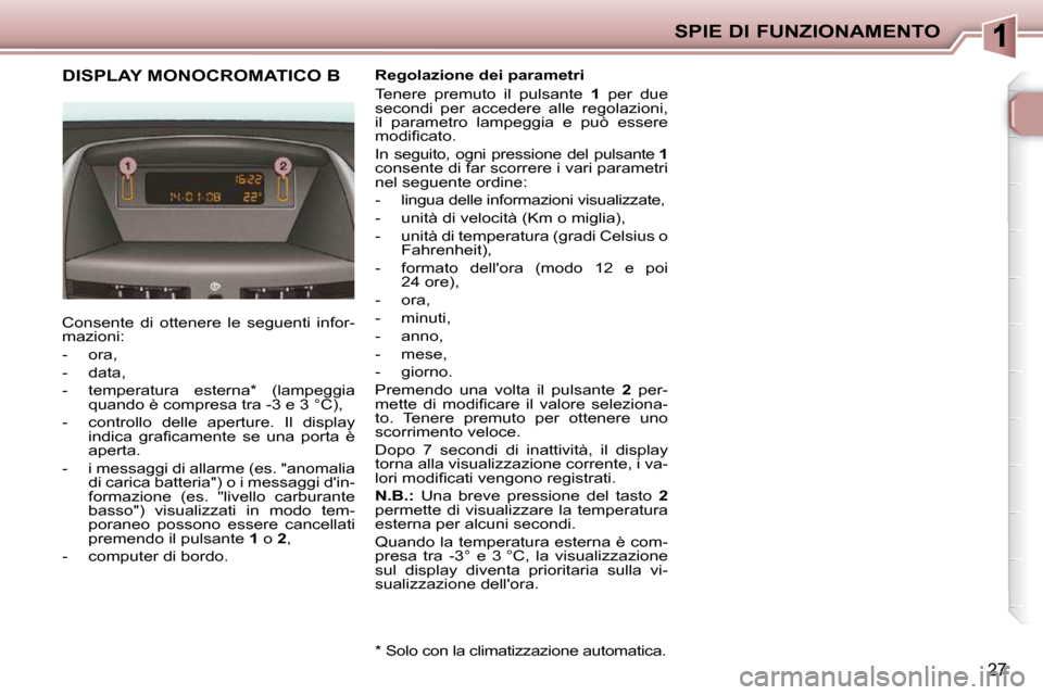 Peugeot 206 P 2010.5 Manuale del proprietario (in Italian) SPIE DI FUNZIONAMENTO
27
DISPLAY MONOCROMATICO B
Consente di ottenere le seguenti infor-
mazioni:
- ora,
- data,
- temperatura esterna * (lampeggia quando è compresa tra - Peugeot 206 P 2010.5 Manuale del proprietario (in Italian) SPIE DI FUNZIONAMENTO
27
DISPLAY MONOCROMATICO B
Consente di ottenere le seguenti infor-
mazioni:
- ora,
- data,
- temperatura esterna * (lampeggia quando è compresa tra -