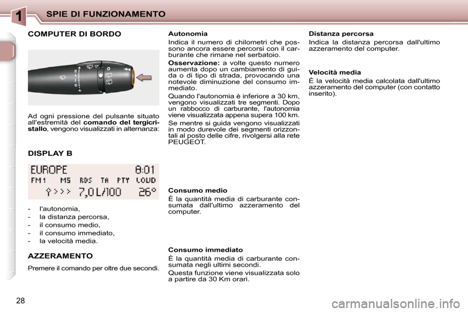 Peugeot 206 P 2010.5 Manuale del proprietario (in Italian) SPIE DI FUNZIONAMENTO
28
DISPLAY B
COMPUTER DI BORDO
AZZERAMENTO
Premere il comando per oltre due secondi.
Autonomia
Indica il numero di chilometri che pos-
sono ancora essere p Peugeot 206 P 2010.5 Manuale del proprietario (in Italian) SPIE DI FUNZIONAMENTO
28
DISPLAY B
COMPUTER DI BORDO
AZZERAMENTO
Premere il comando per oltre due secondi.
Autonomia
Indica il numero di chilometri che pos-
sono ancora essere p