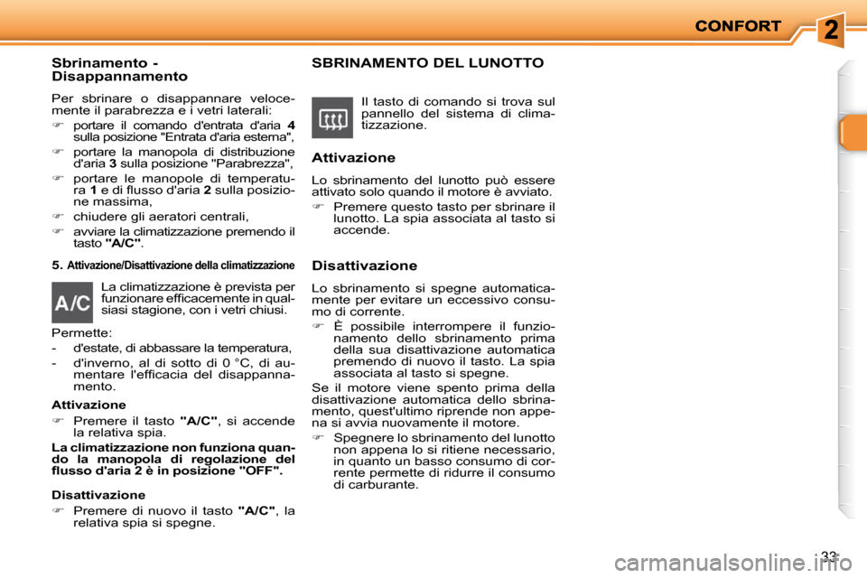 Peugeot 206 P 2010.5  Manuale del proprietario (in Italian) 33
  Sbrinamento - Disappannamento 
 Per  sbrinare  o  disappannare  veloce- 
mente il parabrezza e i vetri laterali:  
   
�   
portare  il  comando  dentrata  daria    4  
�s�u�l�l�a� �p�o�s�i�