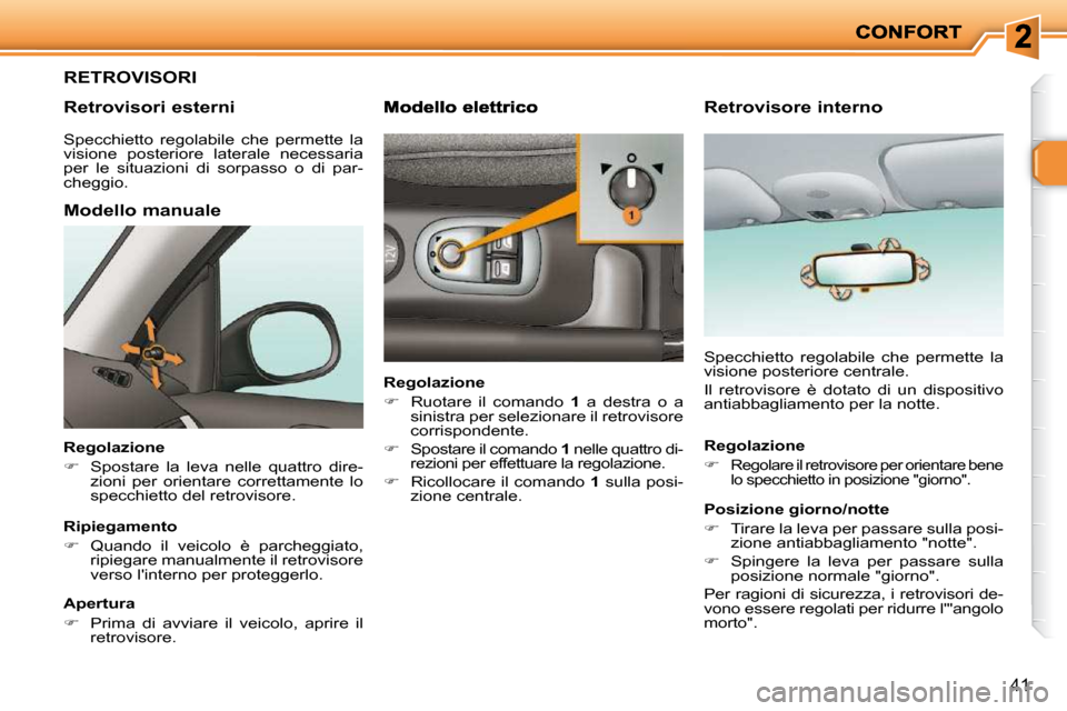 Peugeot 206 P 2010.5  Manuale del proprietario (in Italian) 41
RETROVISORI 
  Retrovisori esterni 
  Modello manuale 
  Regolazione  
   
�    Spostare  la  leva  nelle  quattro  dire-
zioni  per  orientare  correttamente  lo  
specchietto del retrovisore. 