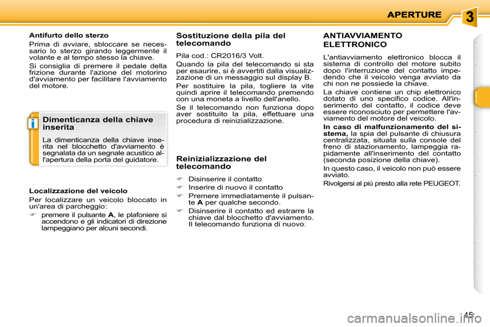 Peugeot 206 P 2010.5  Manuale del proprietario (in Italian) i
45
  Antifurto dello sterzo  
 Prima  di  avviare,  sbloccare  se  neces- 
sario  lo  sterzo  girando  leggermente  il 
volante e al tempo stesso la chiave.  
 Si  consiglia  di  premere  il  pedale