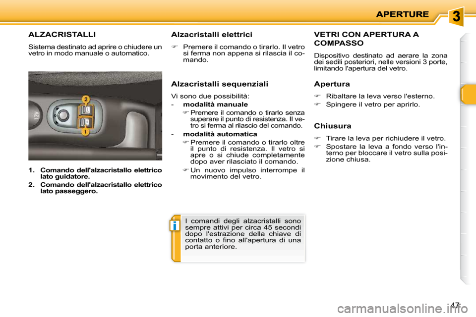 Peugeot 206 P 2010.5  Manuale del proprietario (in Italian) i
47
ALZACRISTALLI 
 Sistema destinato ad aprire o chiudere un  
vetro in modo manuale o automatico.   Alzacristalli elettrici  
   
�    Premere il comando o tirarlo. Il vetro 
si ferma non appena