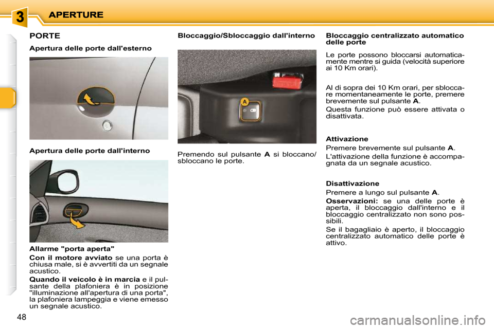 Peugeot 206 P 2010.5  Manuale del proprietario (in Italian) 48
PORTE  
  Apertura delle porte dallesterno   
  Apertura delle porte dallinterno   
  Allarme "porta aperta"  
  
Con  il  motore  avviato    se  una  porta  è 
chiusa male, si è avvertiti da u