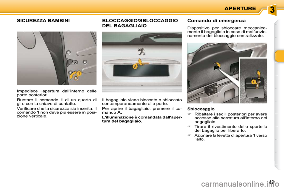 Peugeot 206 P 2010.5  Manuale del proprietario (in Italian) 49
SICUREZZA BAMBINI 
 Impedisce  lapertura  dallinterno  delle  
porte posteriori.  
 Ruotare  il  comando   1   di  un  quarto  di 
giro con la chiave di contatto. 
� �V�e�r�i�ﬁ� �c�a�r�e� �c�h�