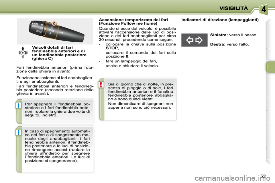 Peugeot 206 P 2010.5  Manuale del proprietario (in Italian) !
i
i
53
                     Accensione temporizzata dei fari  
(Funzione Follow me home)  
   Quando si esce dal veicolo, è possibile  
attivare  laccensione  delle  luci  di  posi-
zione  e  dei 
