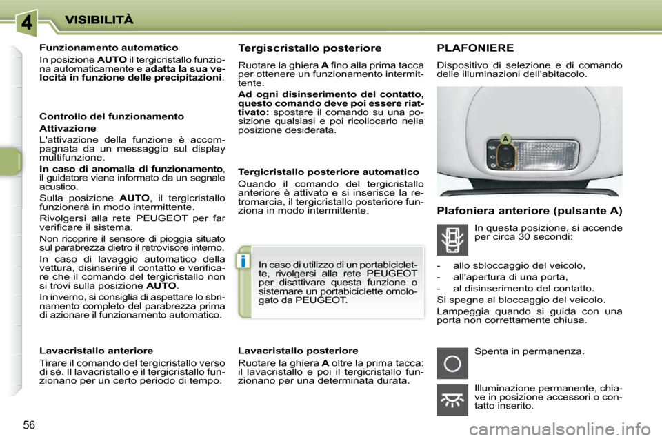 Peugeot 206 P 2010.5  Manuale del proprietario (in Italian) i
56
        Funzionamento automatico  
 In posizione  AUTO  il tergicristallo funzio-
na automaticamente e   adatta la sua ve-
locità in funzione delle precipitazioni  .  
  Controllo del funzioname