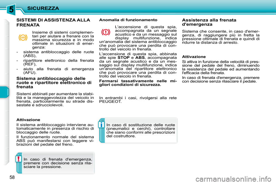 Peugeot 206 P 2010.5  Manuale del proprietario (in Italian) !
i
SICUREZZA
58
  In  caso  di  frenata  demergenza,  
premere  con  decisione  senza  rila-
sciare la pressione.    In  caso  di  sostituzione  delle  ruote 
(pneumatici  e  cerchi),  controllare 
