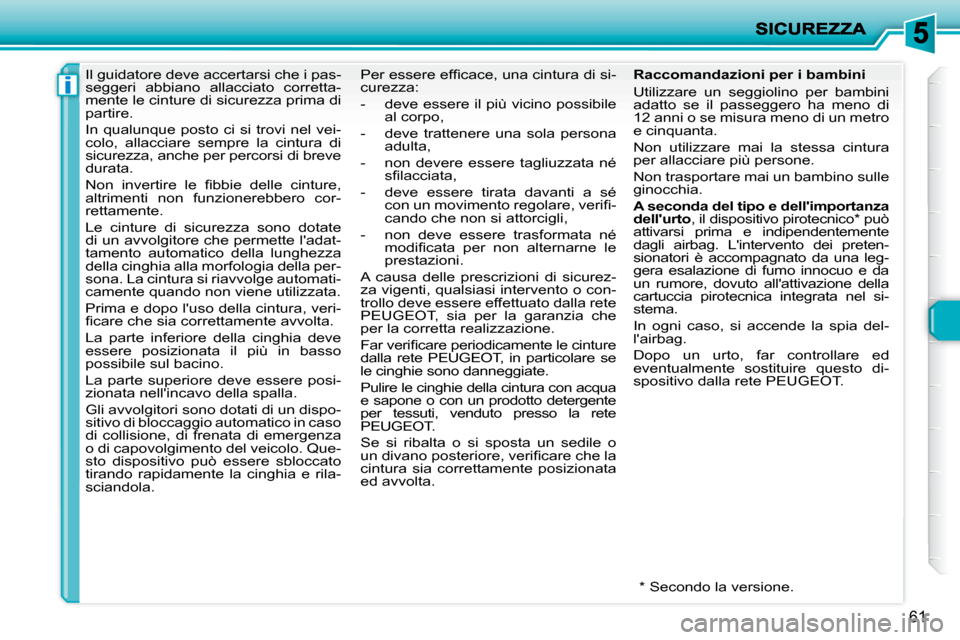 Peugeot 206 P 2010.5  Manuale del proprietario (in Italian) i
61
      Il guidatore deve accertarsi che i pas- 
seggeri  abbiano  allacciato  corretta-
mente le cinture di sicurezza prima di 
partire.  
 In  qualunque  posto  ci  si  trovi  nel  vei- 
colo,  a