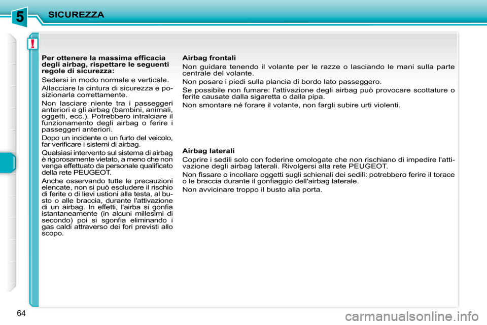 Peugeot 206 P 2010.5  Manuale del proprietario (in Italian) !
SICUREZZA
64
           
�P�e�r� �o�t�t�e�n�e�r�e� �l�a� �m�a�s�s�i�m�a� �e�f�ﬁ� �c�a�c�i�a�  
degli airbag, rispettare le seguenti 
regole di sicurezza:  
 Sedersi in modo normale e verticale.  
