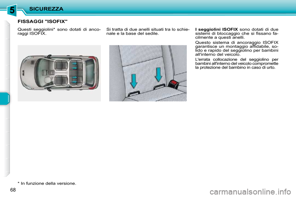 Peugeot 206 P 2010.5  Manuale del proprietario (in Italian) SICUREZZA
68
       FISSAGGI "ISOFIX" 
  *   In funzione della versione.   Si tratta di due anelli situati tra lo schie- 
nale e la base del sedile. 
  
I  seggiolini    
ISOFIX    sono  dotati  di  d