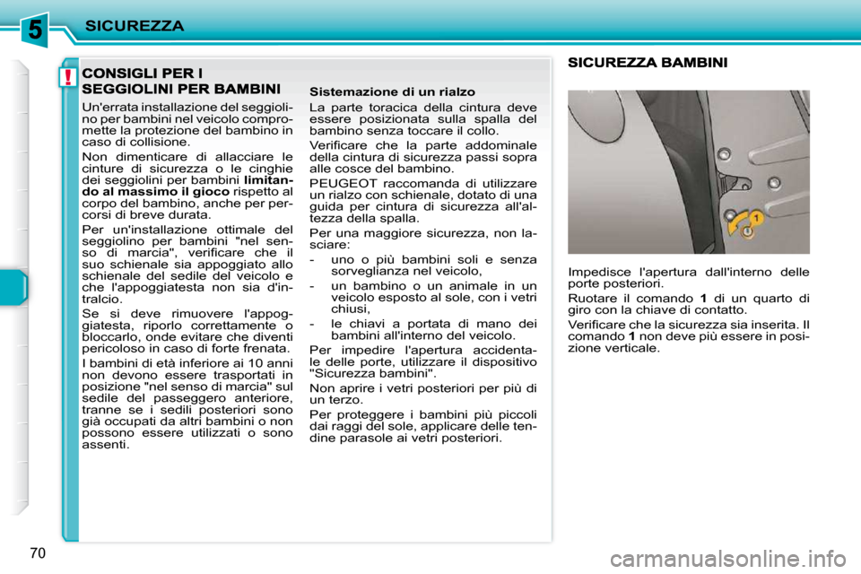 Peugeot 206 P 2010.5  Manuale del proprietario (in Italian) !
SICUREZZA
70
 Unerrata installazione del seggioli- 
no per bambini nel veicolo compro-
mette la protezione del bambino in 
caso di collisione.  
 Non  dimenticare  di  allacciare  le  
cinture  di 