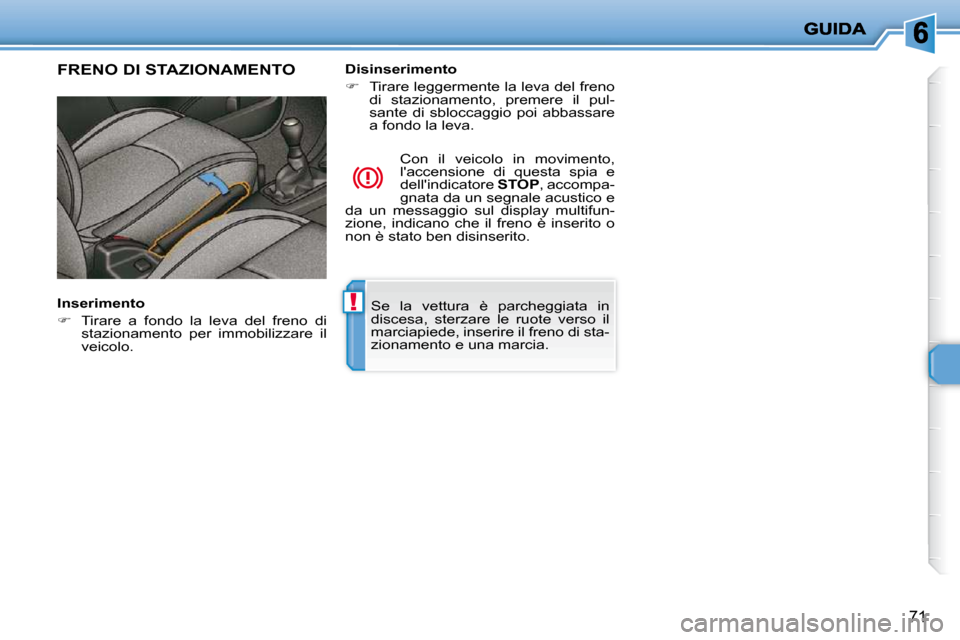 Peugeot 206 P 2010.5  Manuale del proprietario (in Italian) !
71
 Se  la  vettura  è  parcheggiata  in  
discesa,  sterzare  le  ruote  verso  il 
marciapiede, inserire il freno di sta-
zionamento e una marcia.   
FRENO DI STAZIONAMENTO  
  Inserimento  
   

