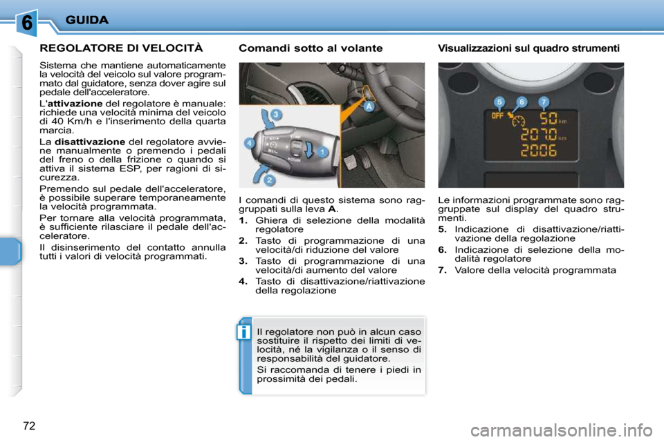 Peugeot 206 P 2010.5  Manuale del proprietario (in Italian) i
72
REGOLATORE DI VELOCITÀ 
 Sistema  che  mantiene  automaticamente  
la velocità del veicolo sul valore program-
mato dal guidatore, senza dover agire sul 
pedale dellacceleratore.  
 L attivaz