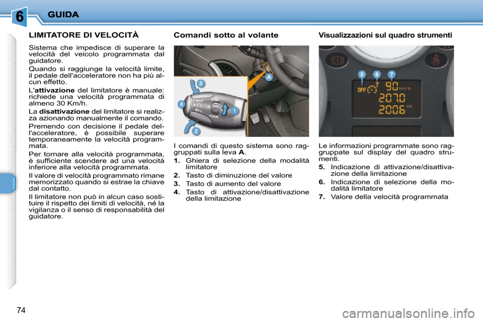 Peugeot 206 P 2010.5  Manuale del proprietario (in Italian) 74
LIMITATORE DI VELOCITÀ 
 Sistema  che  impedisce  di  superare  la  
velocità  del  veicolo  programmata  dal 
guidatore.  
 Quando  si  raggiunge  la  velocità  limite,  
il pedale dellacceler