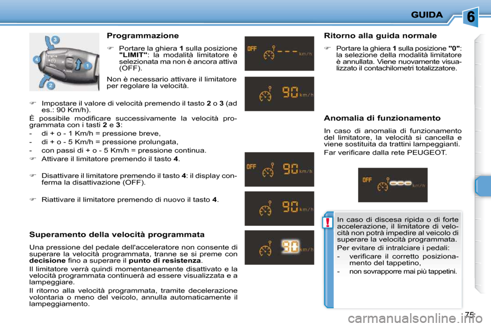 Peugeot 206 P 2010.5  Manuale del proprietario (in Italian) !
75
  Programmazione  
   
�    Portare la ghiera   1  sulla posizione 
 
"LIMIT"  :  la  modalità  limitatore  è 
selezionata ma non è ancora attiva  
(OFF).  
  Superamento della velocità pr