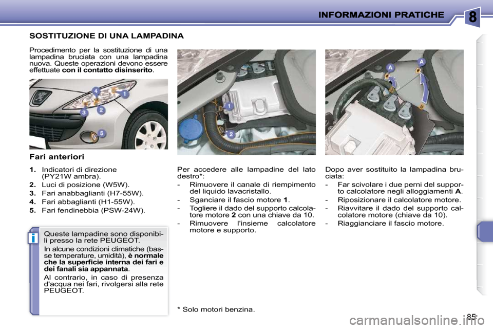 Peugeot 206 P 2010.5  Manuale del proprietario (in Italian) i
85
SOSTITUZIONE DI UNA LAMPADINA 
  Fari anteriori  
   
1.    Indicatori di direzione 
(PY21W ambra). 
  
2.    Luci di posizione (W5W). 
  
3.    Fari anabbaglianti (H7-55W). 
  
4.    Fari abbagl