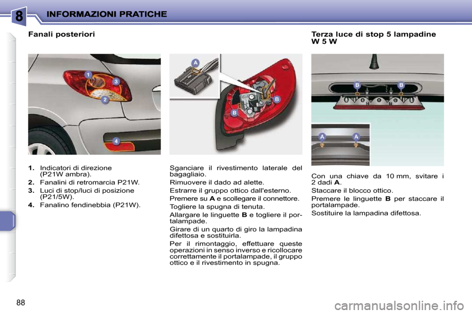 Peugeot 206 P 2010.5  Manuale del proprietario (in Italian) 88
  Terza luce di stop 5 lampadine  
W 5 W 
 Sganciare  il  rivestimento  laterale  del  
bagagliaio.  
 Rimuovere il dado ad alette. 
 Estrarre il gruppo ottico dallesterno. 
 Premere su   A  e sco