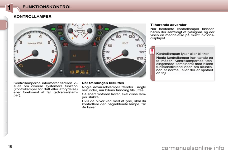Peugeot 206 P 2010  Instruktionsbog (in Danish) !
FUNKTIONSKONTROL
16
 Kontrollampen lyser eller blinker.  
 Nogle kontrollamper kan tænde på  
to  måder.  Kontrollampernes  tæn-
dingsmåde  kombineret  med  bilens 
funktionstilstand  viser,  o