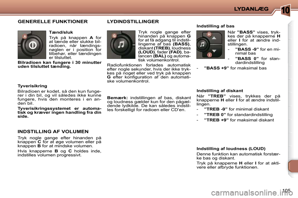 Peugeot 206 P 2010  Instruktionsbog (in Danish) 10
105
 GENERELLE FUNKTIONER  
  Tænd/sluk  
 Tryk  på  knappen   A   for 
at tænde eller slukke bil- 
radioen,  når  tændings-
nøglen  er  i  position  for 
tilbehør,  eller  tændingen 
er ti
