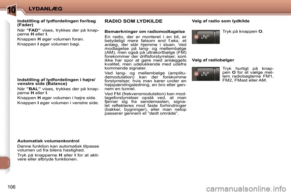 Peugeot 206 P 2010  Instruktionsbog (in Danish) 10
106
  Indstilling af lydfordelingen for/bag  
(Fader)  
 Når   ”FAD”    vises,  trykkes  der  på  knap-
perne   H  eller   I . 
 Knappen   H  øger volumen foran. 
 Knappen   I  øger volumen