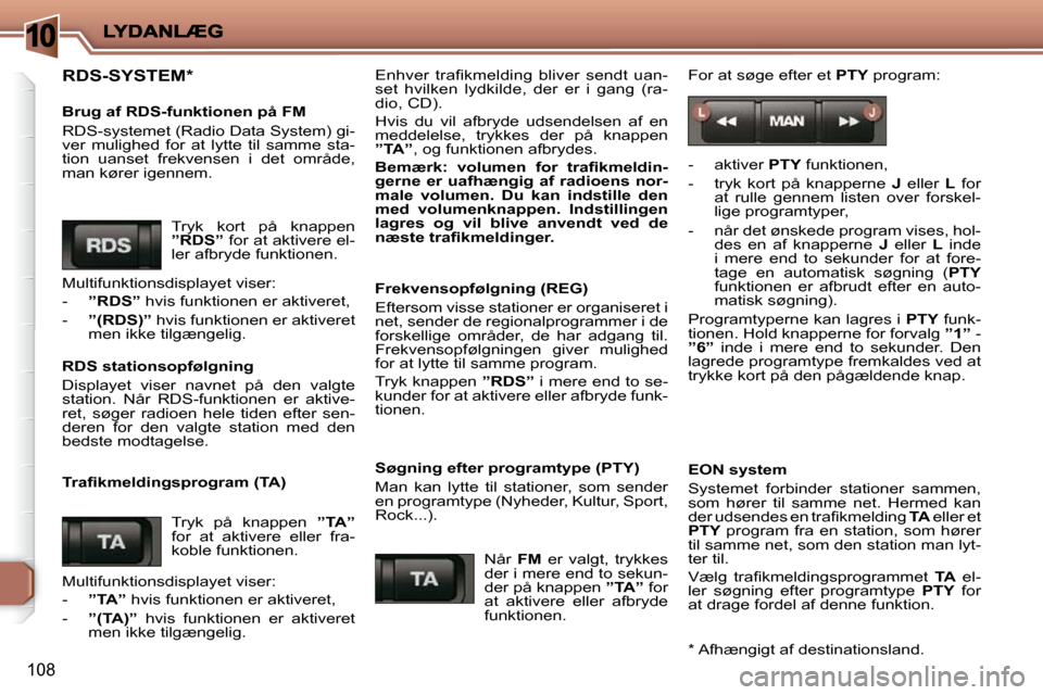 Peugeot 206 P 2010  Instruktionsbog (in Danish) 10
108
 RDS-SYSTEM   *
  Brug af RDS-funktionen på FM  
 RDS-systemet (Radio Data System) gi- 
ver  mulighed  for  at  lytte  til  samme  sta-
tion  uanset  frekvensen  i  det  område, 
man kører i