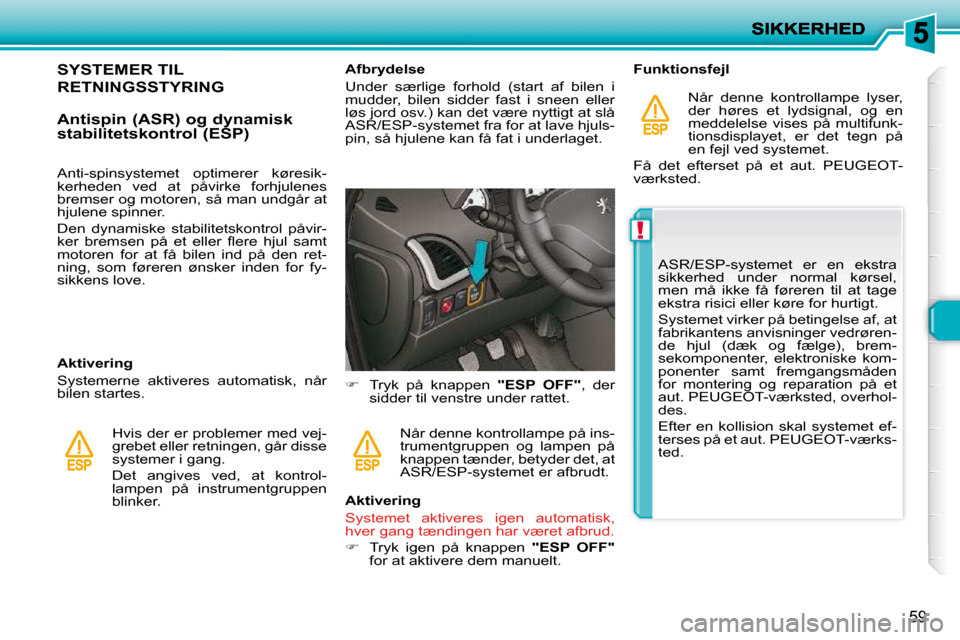 Peugeot 206 P 2010  Instruktionsbog (in Danish) !
59
           SYSTEMER TIL 
RETNINGSSTYRING 
  Antispin (ASR) og dynamisk  
stabilitetskontrol (ESP)  
  Aktivering  
 Systemerne  aktiveres  automatisk,  når  
bilen startes.  Hvis der er probleme