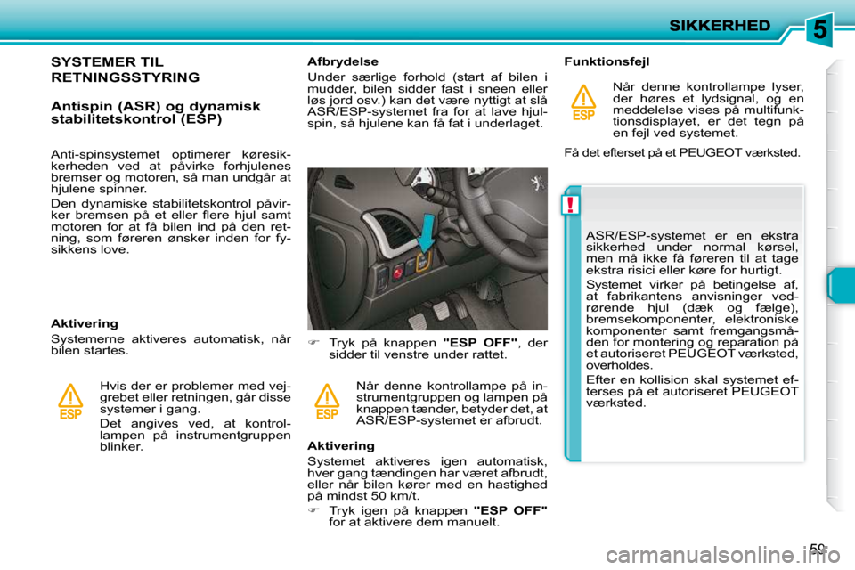 Peugeot 206 P 2010  Instruktionsbog (in Danish) !
59
           SYSTEMER TIL 
RETNINGSSTYRING 
  Antispin (ASR) og dynamisk  
stabilitetskontrol (ESP)  
  Aktivering  
 Systemerne  aktiveres  automatisk,  når  
bilen startes.  Hvis der er probleme
