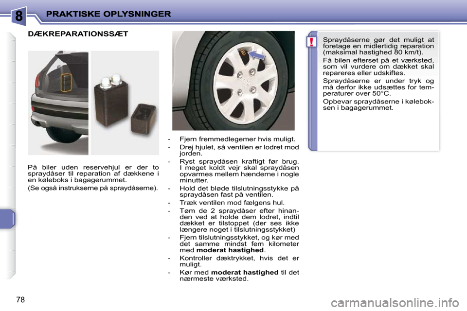 Peugeot 206 P 2010  Instruktionsbog (in Danish) !
78
 DÆKREPARATIONSSÆT  
  På  biler  uden  reservehjul  er  der  to  
spraydåser  til  reparation  af  dækkene  i 
en køleboks i bagagerummet.  
 (Se også instrukserne på spraydåserne).    
