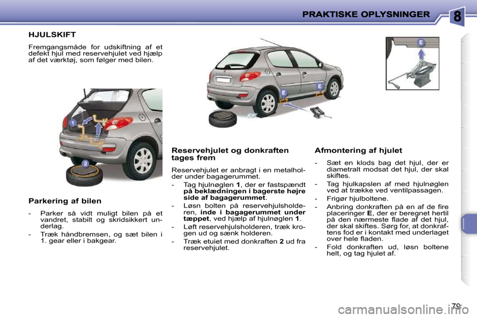 Peugeot 206 P 2010  Instruktionsbog (in Danish) 79
                 HJULSKIFT 
 Fremgangsmåde  for  udskiftning  af  et  
defekt hjul med reservehjulet ved hjælp 
af det værktøj, som følger med bilen.  
  Parkering af bilen  
   -   Parker  s