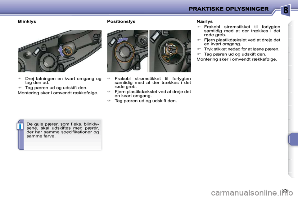 Peugeot 206 P 2010  Instruktionsbog (in Danish) i
83
   
�    Drej  fatningen  en  kvart  omgang  og 
tag den ud. 
  
�    Tag pæren ud og udskift den.  
 Montering sker i omvendt rækkefølge. 
 De gule pærer, som f.eks. blinkly- 
sene,  s