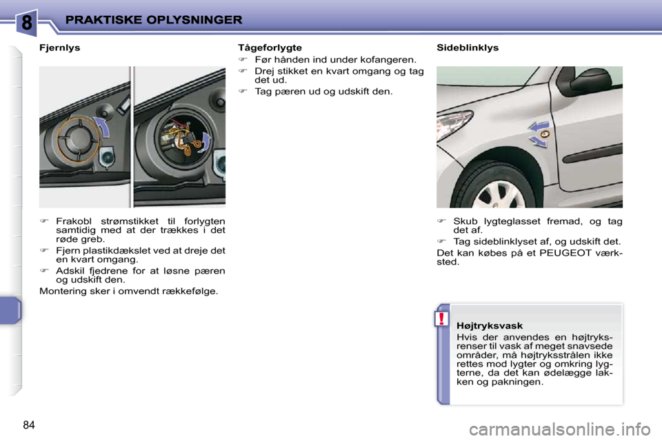 Peugeot 206 P 2010  Instruktionsbog (in Danish) !
84
  Tågeforlygte  
   
�    Før hånden ind under kofangeren. 
  
�    Drej stikket en kvart omgang og tag 
det ud. 
  
�    Tag pæren ud og udskift den.   
  Fjernlys  
   
�    Fra