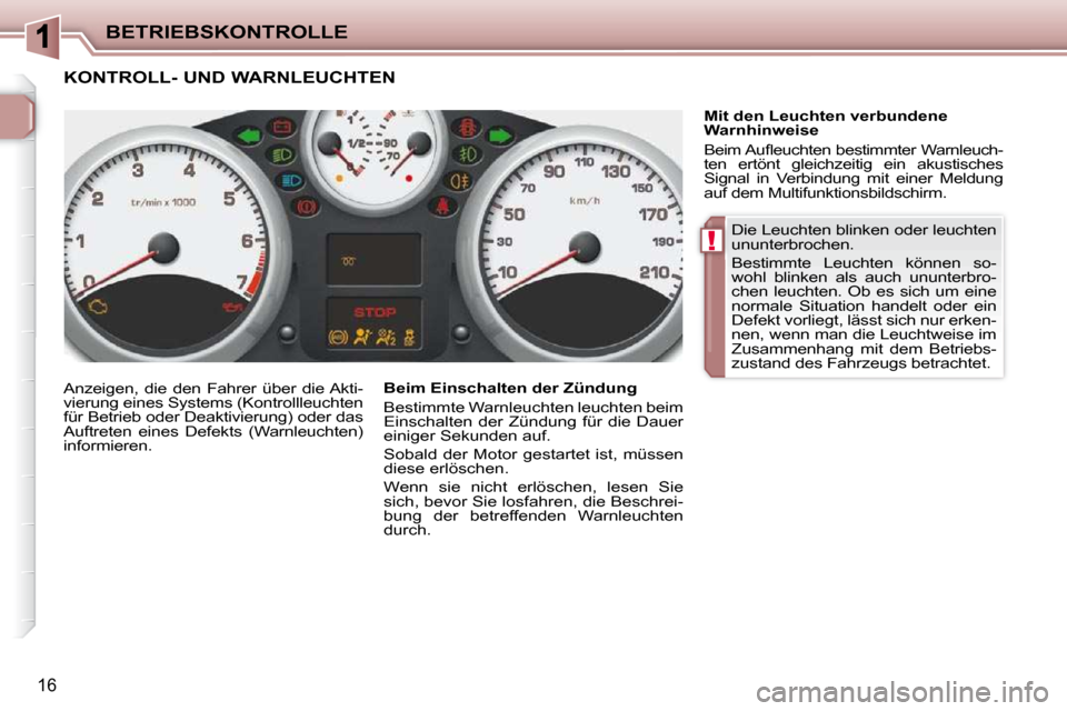 Peugeot 206 P 2010  Betriebsanleitung (in German) !
BETRIEBSKONTROLLE
16
 Die Leuchten blinken oder leuchten  
ununterbrochen.  
 Bestimmte  Leuchten  können  so- 
wohl  blinken  als  auch  ununterbro-
chen  leuchten.  Ob  es  sich  um  eine 
normal