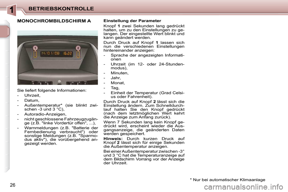 Peugeot 206 P 2010 Betriebsanleitung (in German) BETRIEBSKONTROLLE
26
MONOCHROMBILDSCHIRM A Einstellung der Parameter
Knopf 1 zwei Sekunden lang gedrückt
halten, um zu den Einstellungen zu ge-
langen. Der eingestellte Wert blinkt und Peugeot 206 P 2010 Betriebsanleitung (in German) BETRIEBSKONTROLLE
26
MONOCHROMBILDSCHIRM A Einstellung der Parameter
Knopf 1 zwei Sekunden lang gedrückt
halten, um zu den Einstellungen zu ge-
langen. Der eingestellte Wert blinkt und