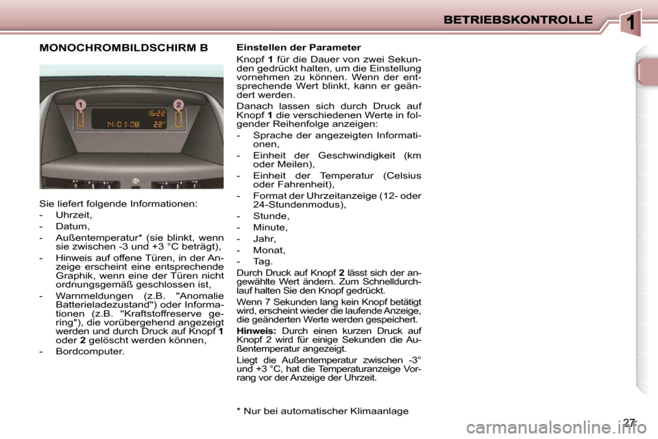 Peugeot 206 P 2010  Betriebsanleitung (in German) 27
MONOCHROMBILDSCHIRM B 
 Sie liefert folgende Informationen:  
   -   Uhrzeit, 
  -   Datum, 
  -   Außentemperatur *   (sie  blinkt,  wenn �s�i�e� �z�w�i�s�c�h�e�n� �-�3� �u�n�d� �+�3� �°�C� �b�e