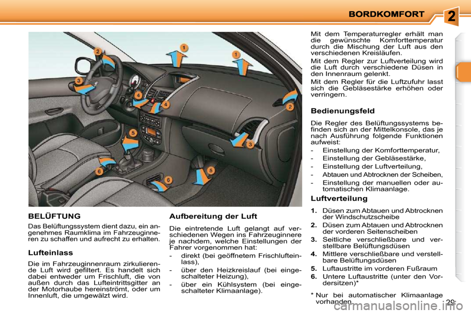 Peugeot 206 P 2010  Betriebsanleitung (in German) 29
BELÜFTUNG 
 Das Belüftungssystem dient dazu, ein an- 
genehmes  Raumklima  im  Fahrzeuginne-
ren zu schaffen und aufrecht zu erhalten. 
  Aufbereitung der Luft 
 Die  eintretende  Luft  gelangt  