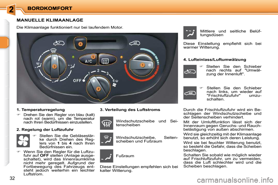 Peugeot 206 P 2010  Betriebsanleitung (in German) 32
MANUELLE KLIMAANLAGE 
 Die Klimaanlage funktioniert nur bei laufendem Motor.   
  1. Temperaturregelung  
   
�   
Drehen Sie den Regler von blau (kalt)  
nach  rot  (warm),  um  die  Temperatur