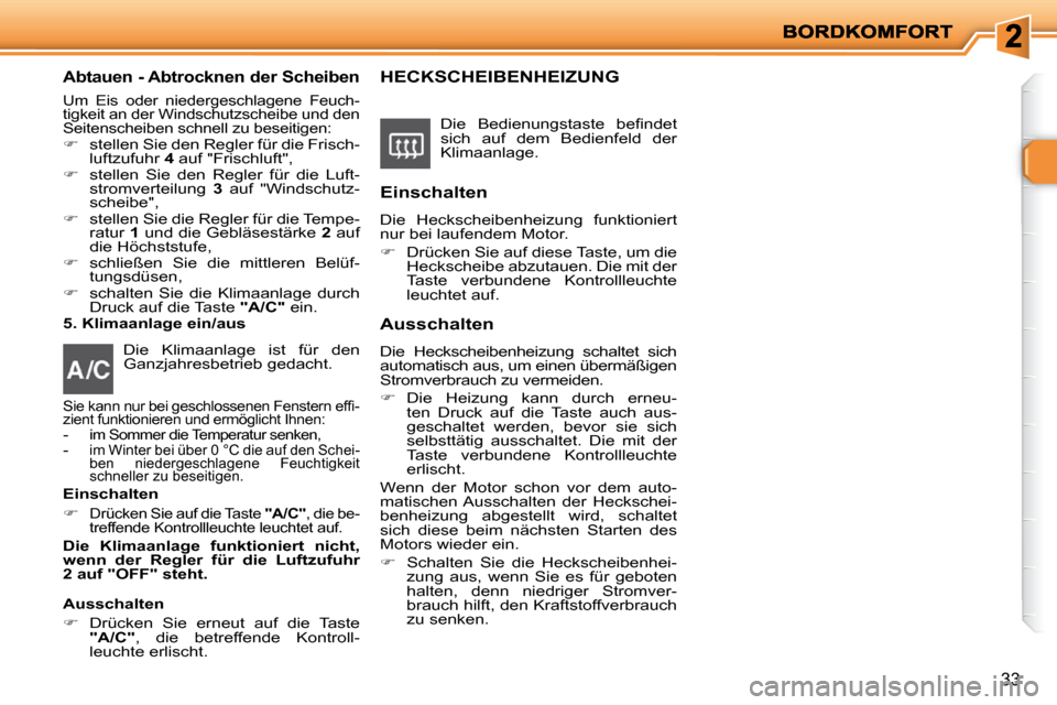 Peugeot 206 P 2010  Betriebsanleitung (in German) 33
  Abtauen - Abtrocknen der Scheiben 
 Um  Eis  oder  niedergeschlagene  Feuch- 
tigkeit an der Windschutzscheibe und den  
Seitenscheiben schnell zu beseitigen: 
   
�    stellen Sie den Regler 