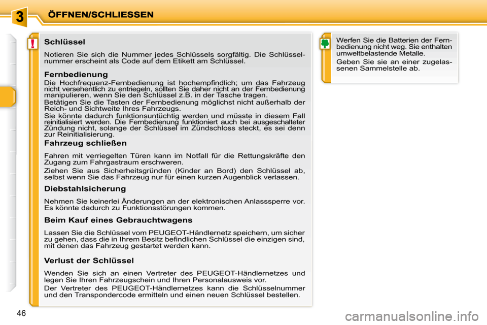 Peugeot 206 P 2010  Betriebsanleitung (in German) !
46
               Schlüssel  
 Notieren  Sie  sich  die  Nummer  jedes  Schlüssels  sorgfältig.  Die  Schlüssel-
nummer erscheint als Code auf dem Etikett am Schlüssel.   
  Fernbedienung  
 
�
